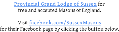 Provincial Grand Lodge of Sussex for free and accepted Masons of England.  Visit facebook.com/SussexMasons for their Facebook page by clicking the button below.